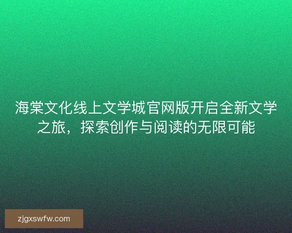 海棠文化线上文学城官网版开启全新文学之旅，探索创作与阅读的无限可能