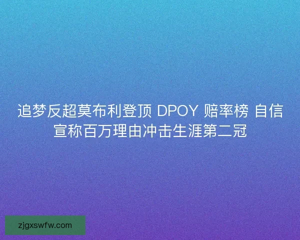 追梦反超莫布利登顶 DPOY 赔率榜 自信宣称百万理由冲击生涯第二冠