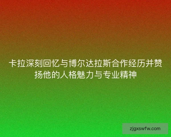 卡拉深刻回忆与博尔达拉斯合作经历并赞扬他的人格魅力与专业精神