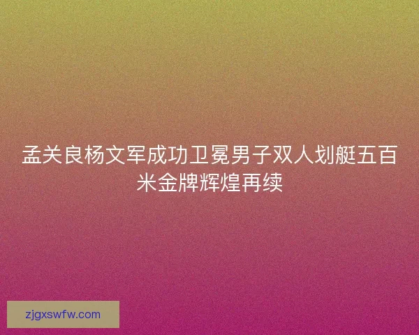 孟关良杨文军成功卫冕男子双人划艇五百米金牌辉煌再续